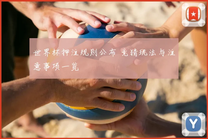 世界杯押注规则公布 竞猜玩法与注意事项一览