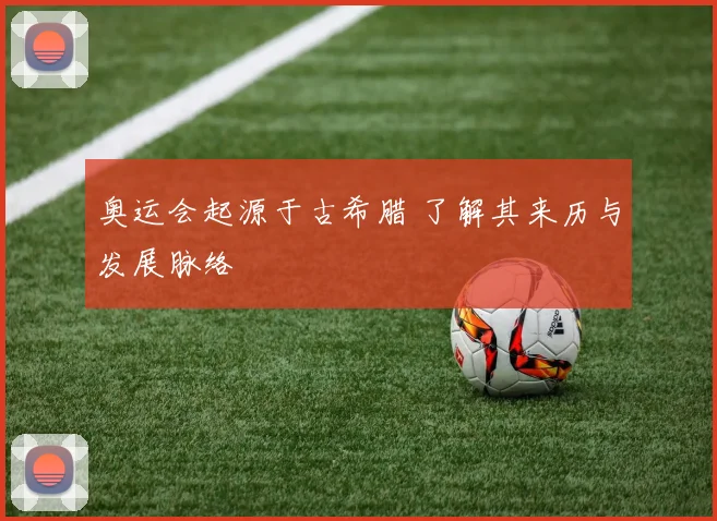 奥运会起源于古希腊 了解其来历与发展脉络