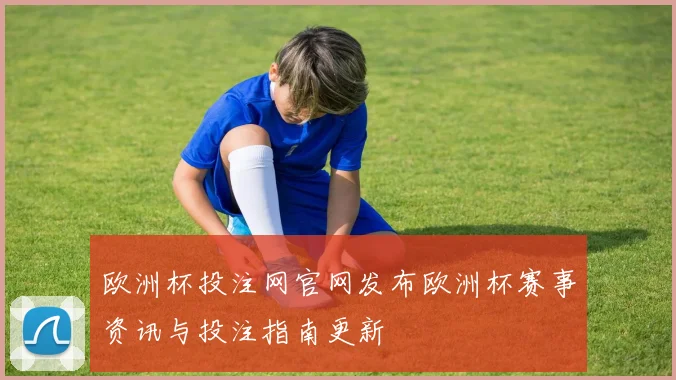 欧洲杯投注网官网发布欧洲杯赛事资讯与投注指南更新