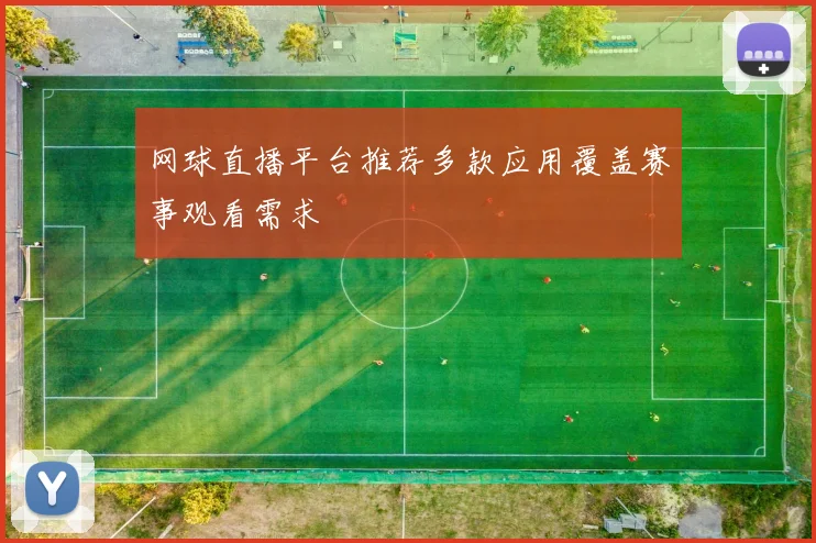 网球直播平台推荐多款应用覆盖赛事观看需求