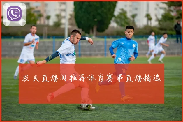 发夹直播间推荐体育赛事直播精选