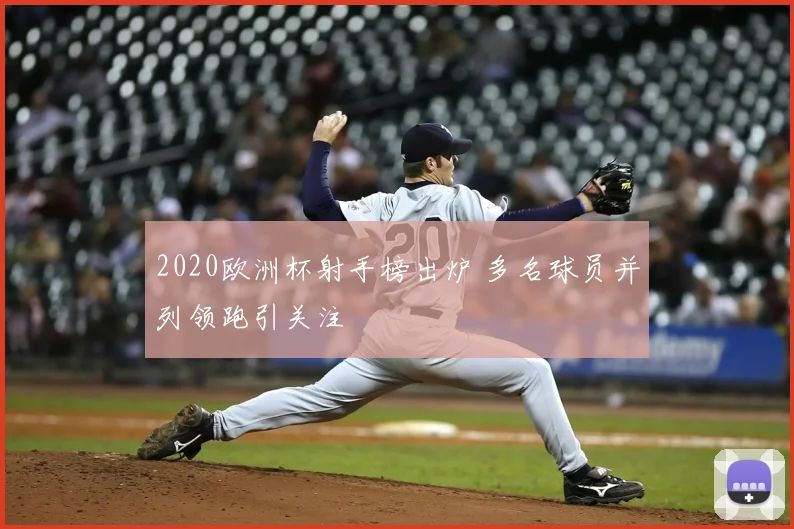 2020欧洲杯射手榜出炉 多名球员并列领跑引关注