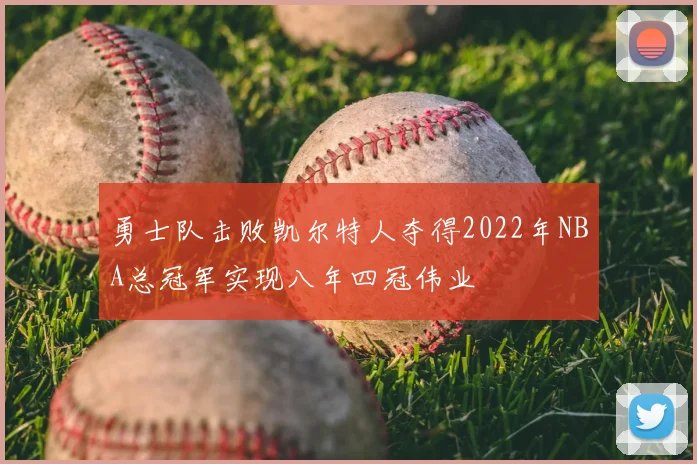 勇士队击败凯尔特人夺得2022年NBA总冠军实现八年四冠伟业