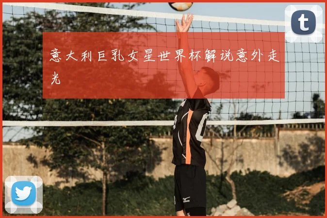 意大利巨乳女星世界杯解说意外走光