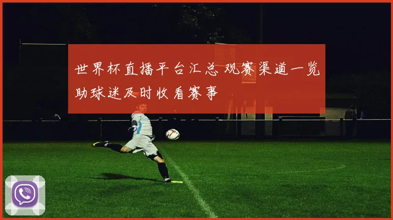 世界杯直播平台汇总 观赛渠道一览助球迷及时收看赛事