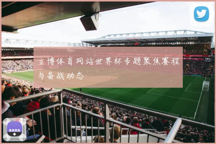 立博体育网站世界杯专题聚焦赛程与备战动态
