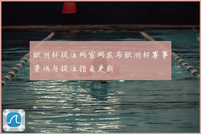 欧洲杯投注网官网发布欧洲杯赛事资讯与投注指南更新