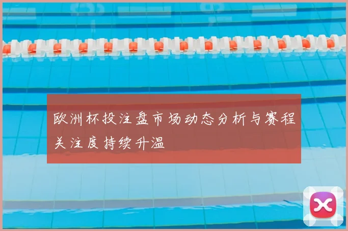欧洲杯投注盘市场动态分析与赛程关注度持续升温