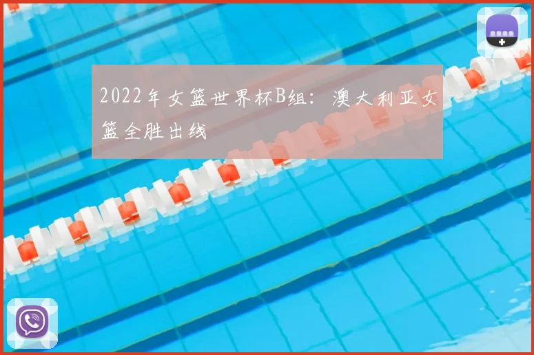 2022年女篮世界杯B组:澳大利亚女篮全胜出线