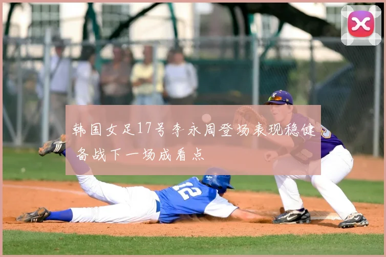 韩国女足17号李永周登场表现稳健 备战下一场成看点