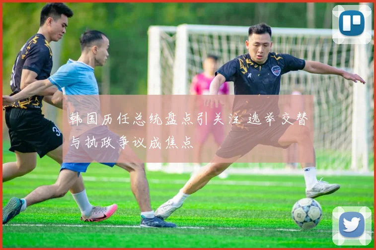 韩国历任总统盘点引关注 选举交替与执政争议成焦点