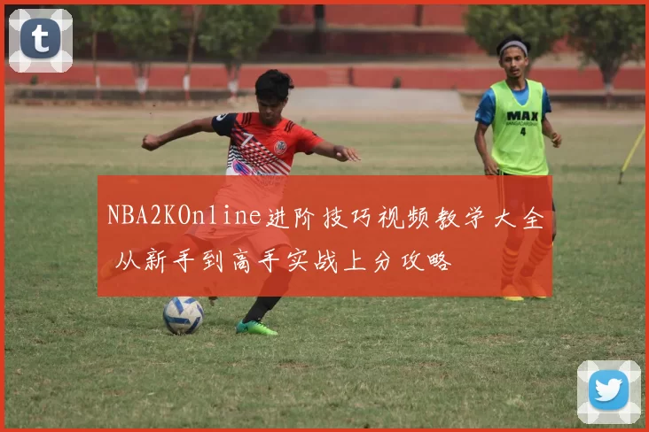 NBA2KOnline进阶技巧视频教学大全 从新手到高手实战上分攻略